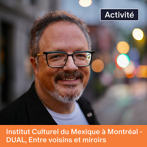 Institut Culturel du Mexique à Montréal - DUAL, Entre voisins et miroirs